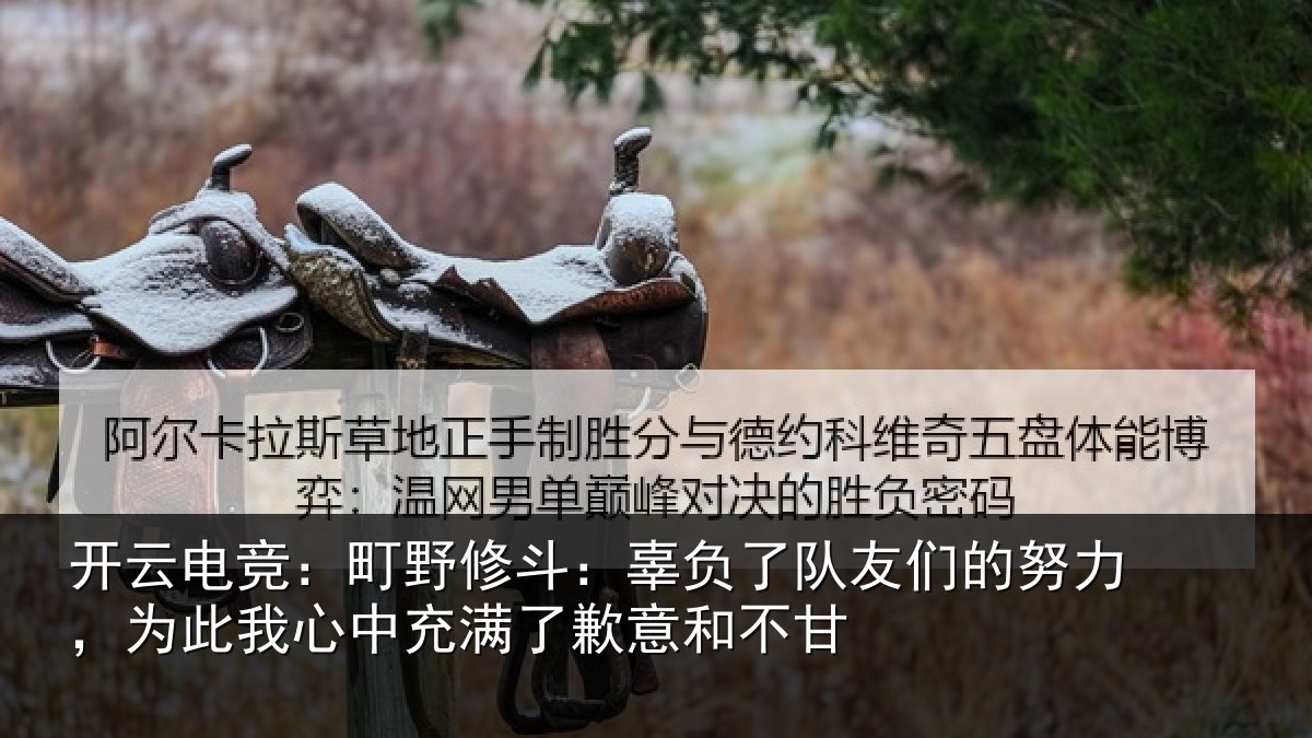 开云电竞：町野修斗：辜负了队友们的努力，为此我心中充满了歉意和不甘