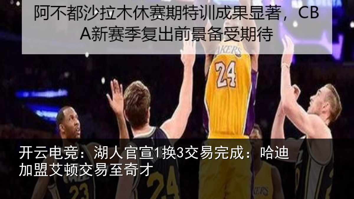 开云电竞：湖人官宣1换3交易完成：哈迪加盟艾顿交易至奇才