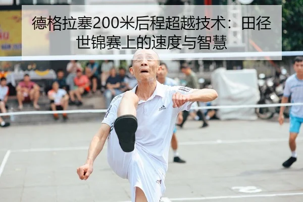 德格拉塞200米后程超越技术：田径世锦赛上的速度与智慧