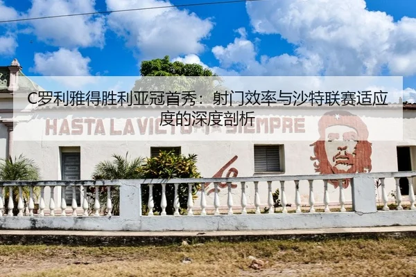 C罗利雅得胜利亚冠首秀：射门效率与沙特联赛适应度的深度剖析