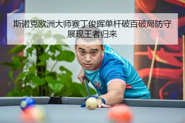 斯诺克欧洲大师赛丁俊晖单杆破百破局防守展现王者归来