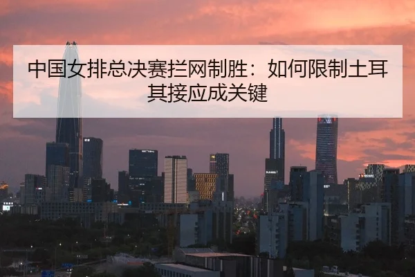 zhong-guo-nv-pai-zong-jue-sai-lan-wang-zhi-sheng-ru-he-xian-zhi-tu-er-qi-jie-ying-cheng-guan-jian-2-696.jpg