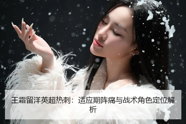 王霜留洋英超热刺：适应期阵痛与战术角色定位解析
