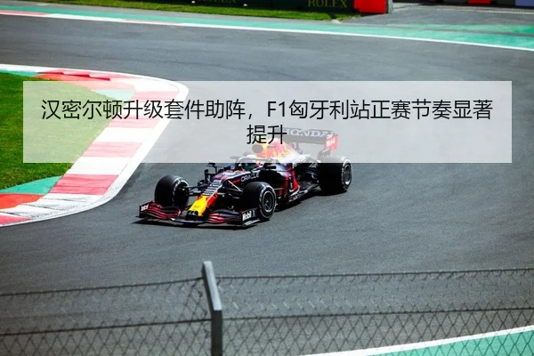 汉密尔顿升级套件助阵，F1匈牙利站正赛节奏显著提升