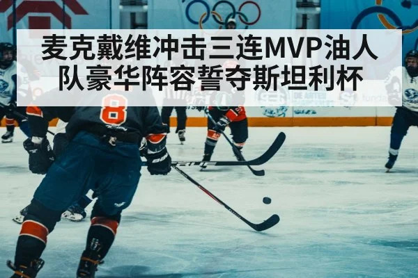 麦克戴维冲击三连MVP油人队豪华阵容誓夺斯坦利杯