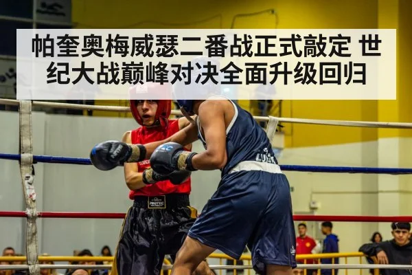 帕奎奥梅威瑟二番战正式敲定 世纪大战巅峰对决全面升级回归
