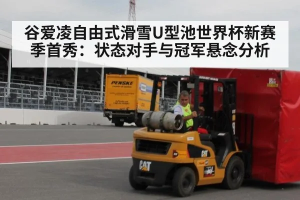 谷爱凌自由式滑雪U型池世界杯新赛季首秀：状态对手与冠军悬念分析
